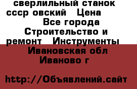 сверлильный станок. ссср-овский › Цена ­ 8 000 - Все города Строительство и ремонт » Инструменты   . Ивановская обл.,Иваново г.